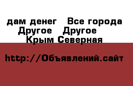 дам денег - Все города Другое » Другое   . Крым,Северная